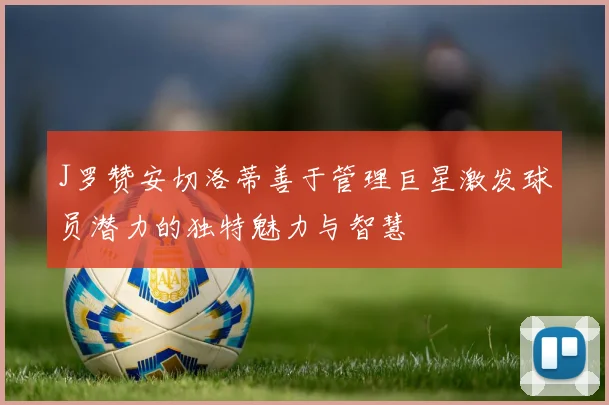 J罗赞安切洛蒂善于管理巨星激发球员潜力的独特魅力与智慧