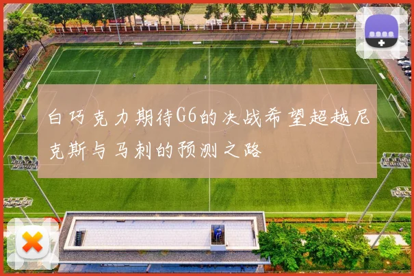 白巧克力期待G6的决战希望超越尼克斯与马刺的预测之路