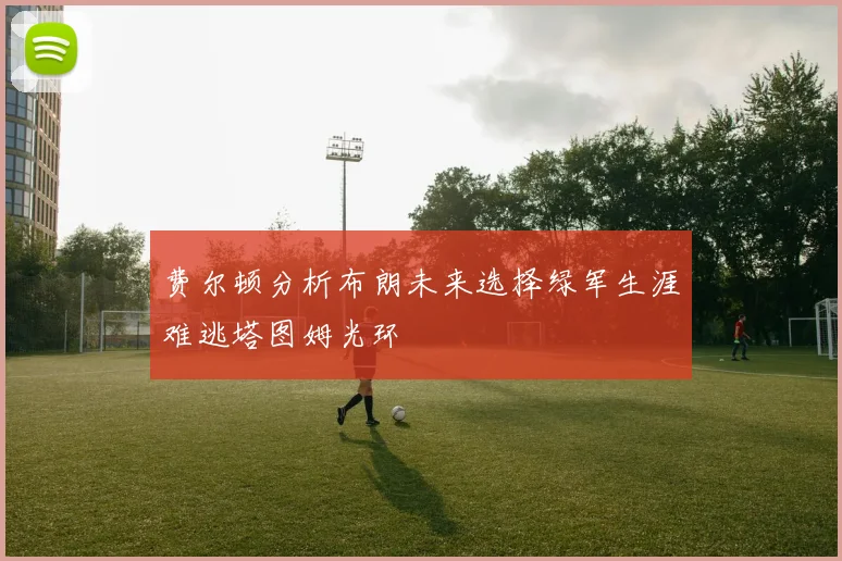 费尔顿分析布朗未来选择绿军生涯难逃塔图姆光环