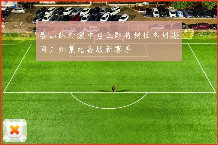 泰山队外援中后卫即将到位冬训期间广州集结备战新赛季