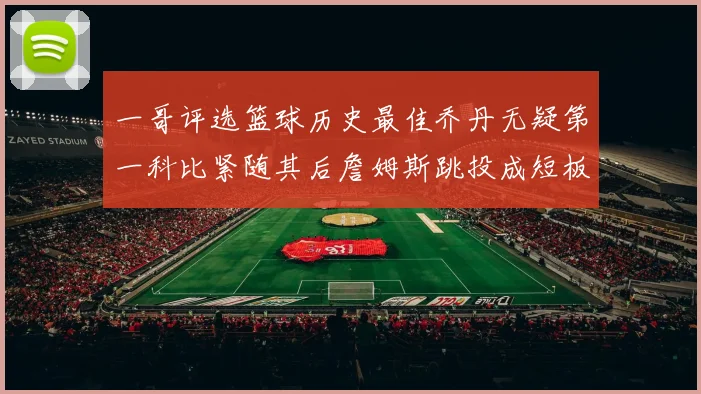 一哥评选篮球历史最佳乔丹无疑第一科比紧随其后詹姆斯跳投成短板