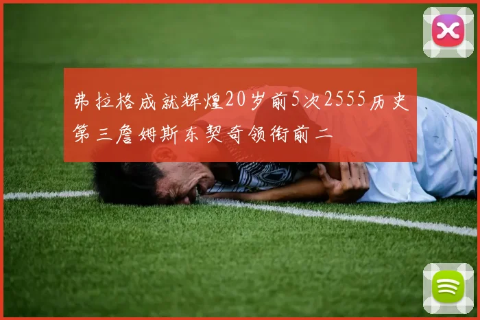 弗拉格成就辉煌20岁前5次2555历史第三詹姆斯东契奇领衔前二