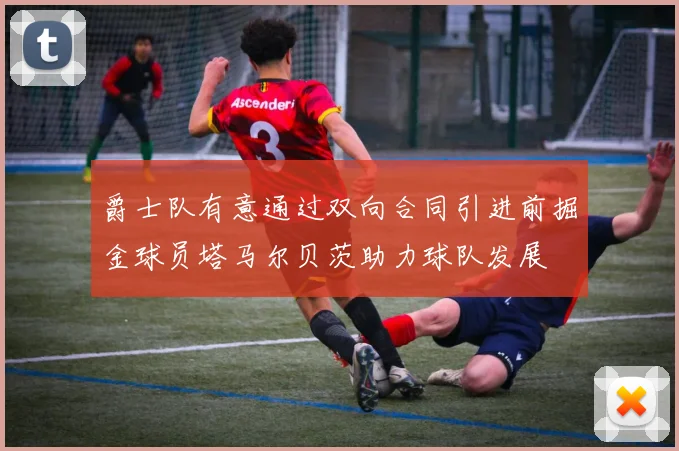 爵士队有意通过双向合同引进前掘金球员塔马尔贝茨助力球队发展