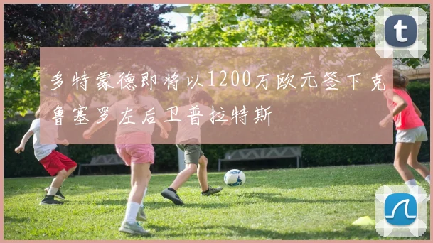 多特蒙德即将以1200万欧元签下克鲁塞罗左后卫普拉特斯