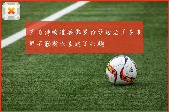 罗马持续追逐佛罗伦萨边后卫多多那不勒斯也表达了兴趣