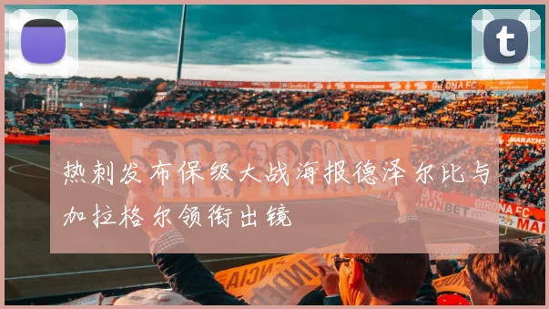 热刺发布保级大战海报德泽尔比与加拉格尔领衔出镜